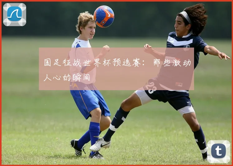 国足征战世界杯预选赛：那些激动人心的瞬间