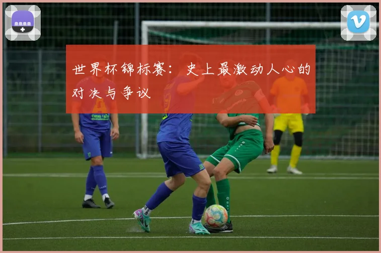 世界杯锦标赛：史上最激动人心的对决与争议