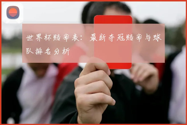 世界杯赔率表：最新夺冠赔率与球队排名分析