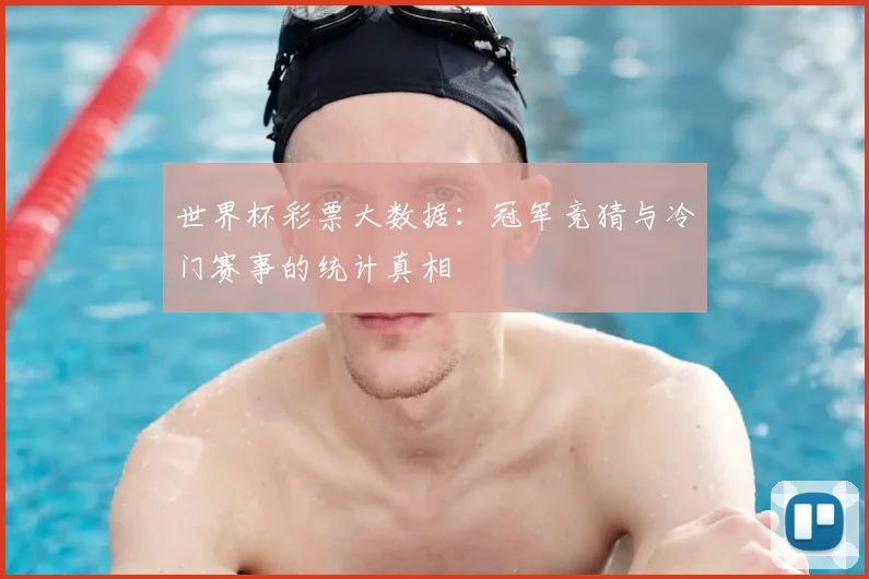 世界杯彩票大数据:冠军竞猜与冷门赛事的统计真相