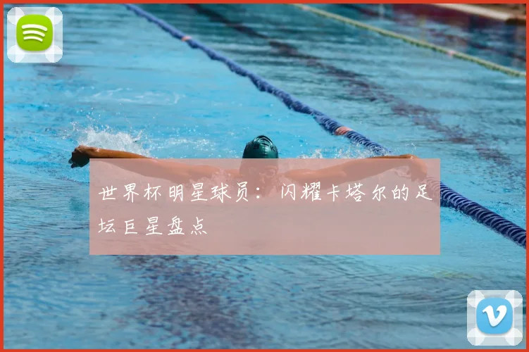 世界杯明星球员：闪耀卡塔尔的足坛巨星盘点