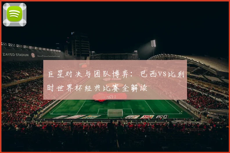巨星对决与团队博弈：巴西vs比利时世界杯经典比赛全解读
