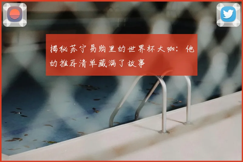 揭秘苏宁易购里的世界杯大咖:他的推荐清单藏满了故事