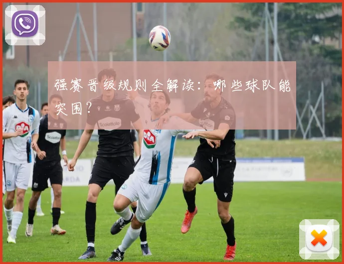 强赛晋级规则全解读：哪些球队能突围？