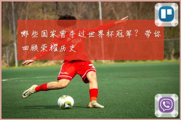 哪些国家曾夺过世界杯冠军?带你回顾荣耀历史