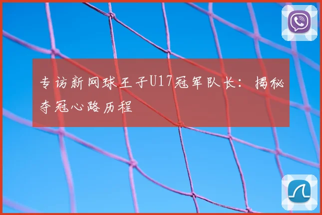 专访新网球王子U17冠军队长:揭秘夺冠心路历程