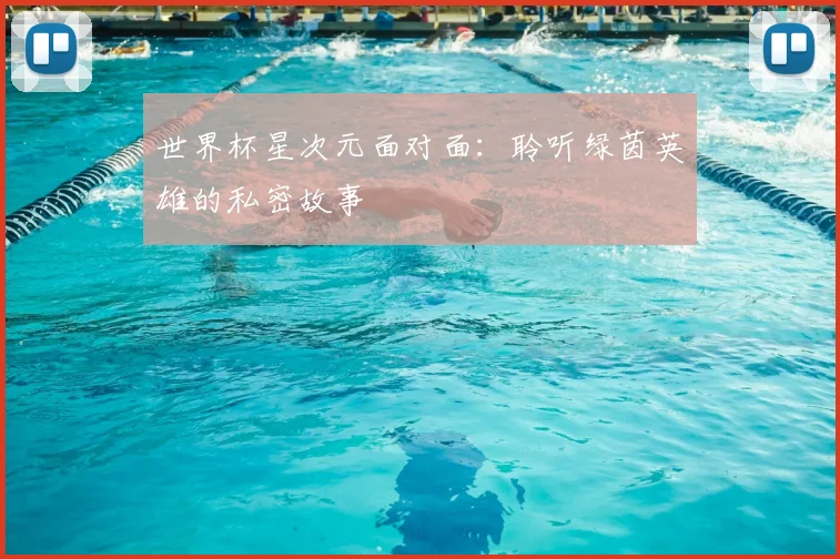 世界杯星次元面对面：聆听绿茵英雄的私密故事