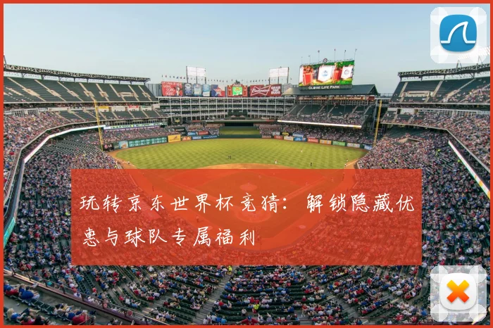 玩转京东世界杯竞猜：解锁隐藏优惠与球队专属福利