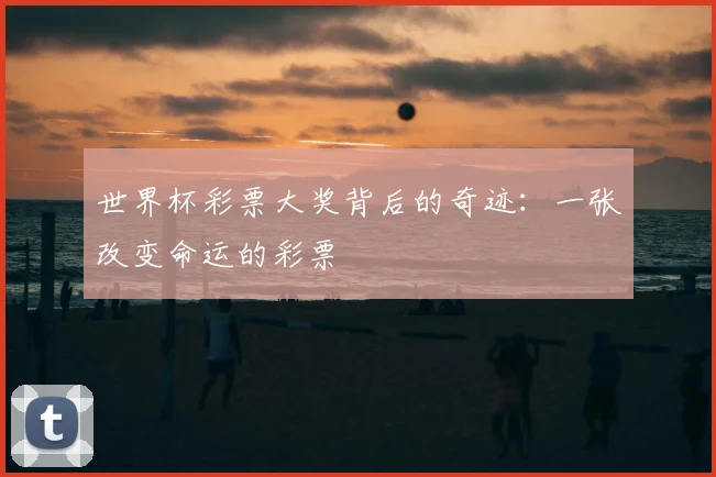 世界杯彩票大奖背后的奇迹:一张改变命运的彩票