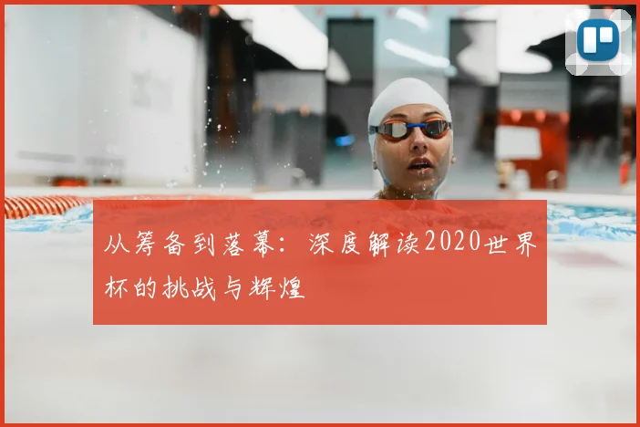 从筹备到落幕：深度解读2020世界杯的挑战与辉煌