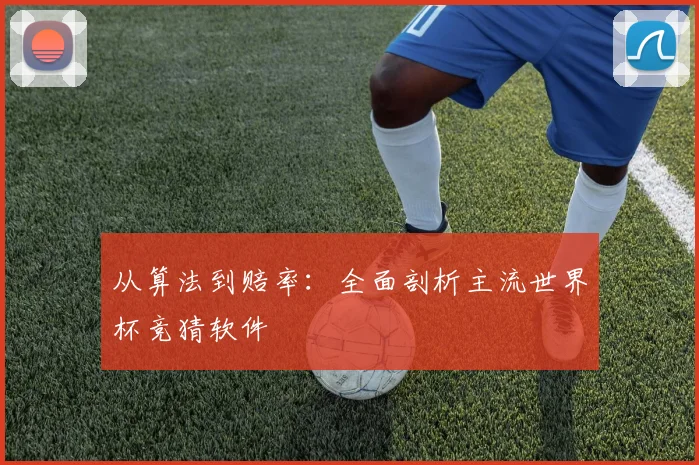 从算法到赔率：全面剖析主流世界杯竞猜软件