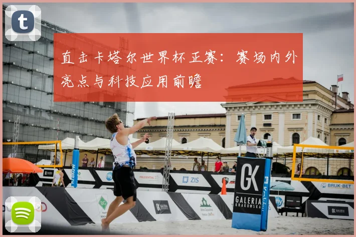 直击卡塔尔世界杯正赛：赛场内外亮点与科技应用前瞻