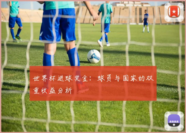 世界杯进球奖金:球员与国家的双重收益分析