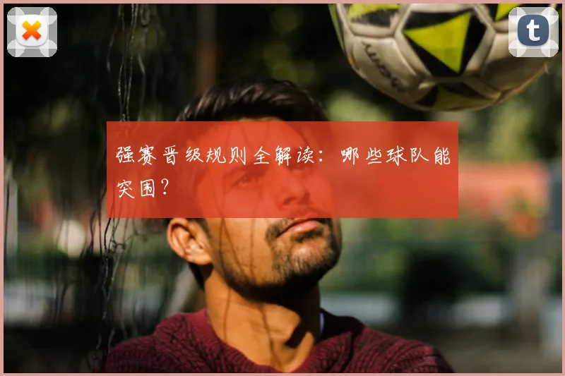 强赛晋级规则全解读：哪些球队能突围？