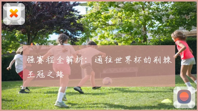强赛程全解析：通往世界杯的荆棘王冠之路