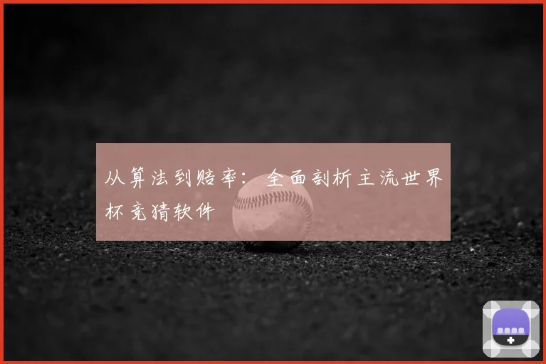 从算法到赔率：全面剖析主流世界杯竞猜软件
