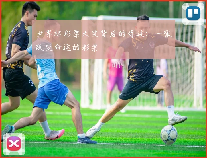 世界杯彩票大奖背后的奇迹:一张改变命运的彩票