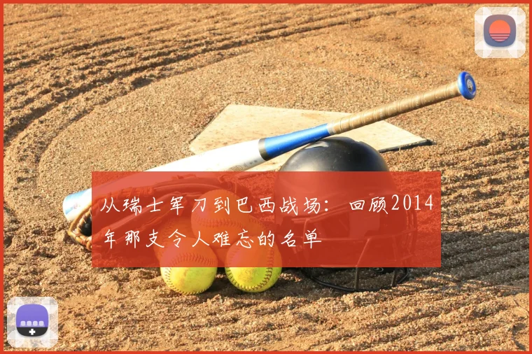 从瑞士军刀到巴西战场:回顾2014年那支令人难忘的名单